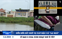 Xem nhanh 12h: Diễn biến bất ngờ vụ clip mặc cả “lại quả” | Vì sao 3 cha con ngạt khí ô tô?