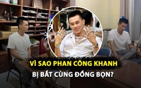 Vì sao trùm siêu xe Phan Công Khanh bị bắt cùng đồng bọn?