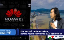 CHUYỂN ĐỘNG KINH TẾ ngày 14.7: Làm sao giữ chân du khách | Huawei ‘sống sót’ trước cấm vận của Mỹ