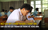 Bộ GD-ĐT chấp nhận 2 đáp án cho câu hỏi gây tranh cãi trong đề tiếng Anh