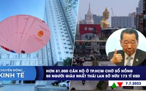 CHUYỂN ĐỘNG KINH TẾ ngày 7.7: 81.000 căn hộ ở TP.HCM chờ sổ hồng | 50 người giàu nhất Thái Lan sở hữu 173 tỉ USD