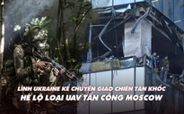 Xem nhanh: Ngày 523 chiến dịch, binh sĩ Ukraine đối mặt giao chiến tàn khốc; UAV nào tấn công Moscow?