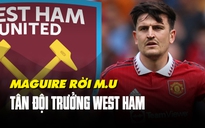 Harry Maguire đến West Ham: Rời Manchester United để tìm lại giá trị bản thân