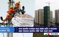 CHUYỂN ĐỘNG KINH TẾ ngày 22.8: EVN muốn chỉnh giá điện 3 tháng/lần | BĐS Trung Quốc tiếp tục gặp khó