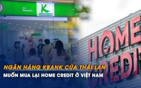 Ngân hàng lớn thứ hai Thái Lan muốn mua lại Home Credit ở Việt Nam