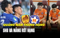 Quảng Nam thăng hạng - SHB Đà Nẵng rớt hạng: Hành trình đối lập của những cựu vương V-League