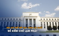 Fed có thể tiếp tục tăng lãi suất để kiềm chế lạm phát