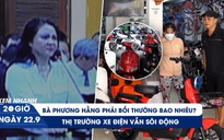 Xem nhanh 20h ngày 22.9: Bà Nguyễn Phương Hằng bồi thường bao nhiêu | Xe máy điện có bị quay lưng?