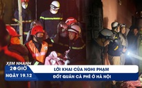 Xem nhanh 20h ngày 19.12: Lời khai lạnh lùng của nghi phạm đốt quán cà phê ở Hà Nội