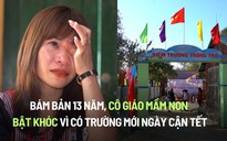 Tết ở trường Trống Trở: Bám bản 13 năm, cô giáo mầm non bật khóc vì có trường mới