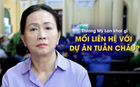 Trương Mỹ Lan khai gì về mối liên hệ với dự án Tuần Châu?