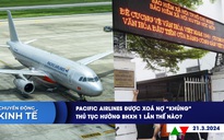 CHUYỂN ĐỘNG KINH TẾ ngày 21.3: Pacific Airlines được xoá nợ ‘khủng’ | Thủ tục hưởng BHXH 1 lần thế nào?