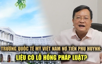 Trường Quốc tế Mỹ Việt Nam nợ tiền phụ huynh: Phải chăng có lỗ hổng pháp luật?