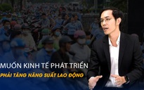 Vấn đề và Giải pháp: Muốn kinh tế phát triển phải tăng năng suất lao động