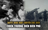 Dấu ấn Đại tướng Võ Nguyên Giáp: Quyết định cân não làm nên chiến thắng Điện Biên Phủ