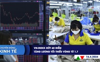 CHUYỂN ĐỘNG KINH TẾ ngày 16.4: VN-Index rớt 60 điểm | Tăng lương tối thiểu vùng từ 1.7