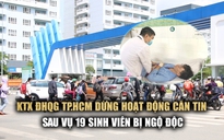 KTX ĐHQG TP.HCM dừng hoạt động căn tin sau vụ 19 sinh viên bị ngộ độc