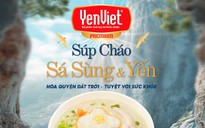 ‘Súp Cháo Sá Sùng & Yến’: Hòa quyện đất trời - tuyệt vời sức khỏe