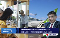 CHUYỂN ĐỘNG KINH TẾ ngày 20.9: 73.000 khách vay ngân hàng lao đao | CEO Bamboo Airways bị hoãn xuất cảnh?