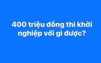 Bất ngờ với những gợi ý khởi nghiệp từ 400 triệu đồng