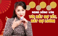 NSND Hồng Vân: Tôi rất sợ tết, rất sợ luôn!