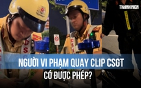 Xôn xao người vi phạm quay clip giám sát CSGT lập biên bản: Có được phép?