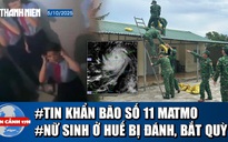 Toàn cảnh 17h: Bão số 11 Matmo đang mạnh nhất, sắp đổ bộ | Nữ sinh ở Huế bị đánh, bắt quỳ gối