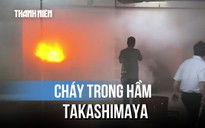 Cháy trong hầm tòa nhà Takashimaya ở trung tâm TP.HCM