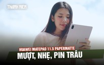 Trải nghiệm nhanh Huawei MatePad 11.5 PaperMatte mới: mượt, nhẹ, pin trâu