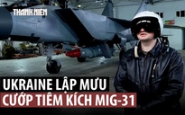 Nga tố tình báo Ukraine, Anh âm mưu mua chuộc phi công, cướp tiêm kích MiG-31