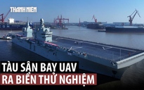 Xem Trung Quốc đưa tàu sân bay UAV đầu tiên ra biển thử nghiệm