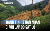 Sạt lở núi khiến đất đá chảy như thác: Danh tính 3 người bị vùi lấp