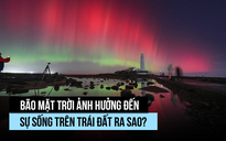 Bão mặt trời ảnh hưởng cuộc sống trái đất ra sao?
