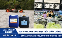 Xem nhanh 20h ngày 20.11: 100 can axit độc hại trôi giữa dòng lũ | Giá rau củ tăng sốc, Sở Công thương nói gì?