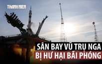 Bãi phóng hư hại trong chuyến bay mới, Nga sẽ không thể đưa tàu lên không gian?
