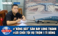Toàn cảnh 17h: Hé lộ máy bay vừa hạ cánh sân bay Long Thành | Trộm 1 tỉ đồng của người bán bánh xèo