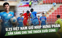 U.23 Việt Nam giữ nhịp hưng phấn, sẵn sàng cho thử thách cuối cùng