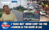 Toàn cảnh 17h: Lời kể vụ ‘đụng mặt’ nhóm cướp táo tợn | Ly kỳ dùng camera AI tìm cụ ông đi lạc