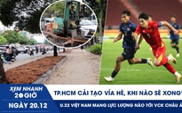 Xem nhanh 20h ngày 20.12: TP.HCM cải tạo vỉa hè, khi nào sẽ xong? | U.23 Việt Nam mang lực lượng nào tới VCK châu Á?