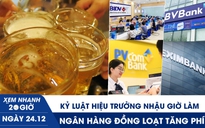 Xem nhanh 20h ngày 24.12: Kỷ luật hiệu trưởng nhậu trong giờ làm | Ngân hàng đồng loạt tăng phí