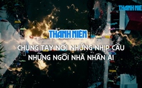 Thanh Niên chung tay nối những nhịp cầu - Những ngôi nhà nhân ái