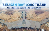 ‘Siêu sân bay’ Long Thành tăng tốc cho cột mốc đặc biệt 2026
