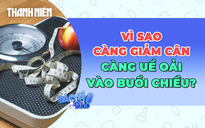 Vì sao càng giảm cân càng uể oải vào buổi chiều?