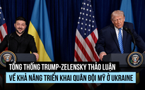 Hội đàm Trump - Zelensky tính khả năng triển khai quân Mỹ ở Ukraine