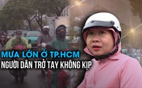 Người dân TP.HCM trở tay không kịp trước trận mưa trái mùa lớn chưa từng có