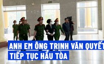 Anh em ông Trịnh Văn Quyết nộp thêm 360 tỉ khắc phục hậu quả