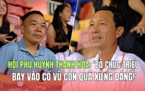 Hội phụ huynh Thanh Hóa: 'Bỏ chục triệu bay vào cổ vũ con quá xứng đáng!'