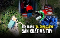 Đập tan công xưởng ma túy khổng lồ, choáng vì quy mô siêu 'khủng'