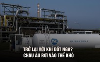 Trở lại với khí đốt Nga? Châu Âu trong thế khó