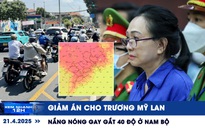 Xem nhanh 12h: Giảm án cho Trương Mỹ Lan | Nắng nóng gay gắt 40 độ ở Nam bộ